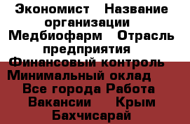 Экономист › Название организации ­ Медбиофарм › Отрасль предприятия ­ Финансовый контроль › Минимальный оклад ­ 1 - Все города Работа » Вакансии   . Крым,Бахчисарай